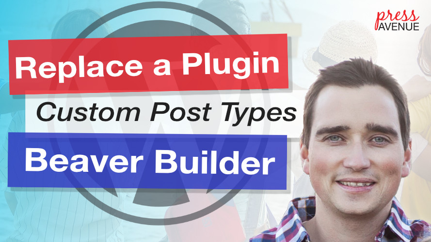 Replace-WordPress-Plugin-Custom-Post-Types-Beaver-Builder-Press-Avenue